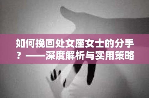如何挽回处女座女士的分手？——深度解析与实用策略