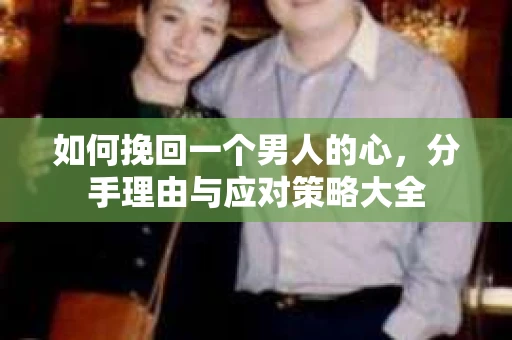 如何挽回一个男人的心，分手理由与应对策略大全