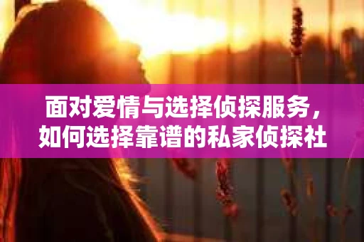 面对爱情与选择侦探服务，如何选择靠谱的私家侦探社？