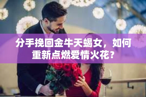 分手挽回金牛天蝎女，如何重新点燃爱情火花？