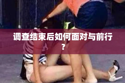 调查结束后如何面对与前行？