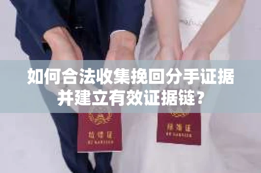 如何合法收集挽回分手证据并建立有效证据链? 如何合法收集挽回分手证据并建立有效证据链?