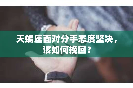 天蝎座面对分手态度坚决，该如何挽回？