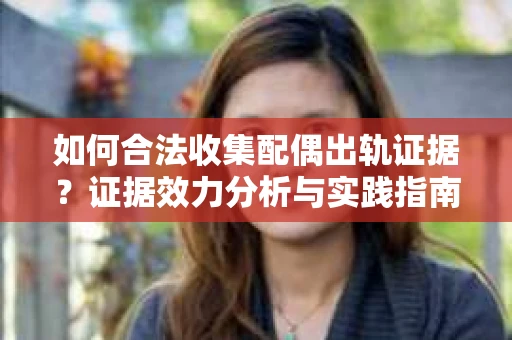 如何合法收集配偶出轨证据？证据效力分析与实践指南