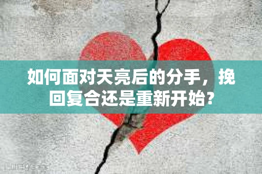 如何面对天亮后的分手，挽回复合还是重新开始？