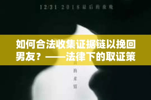 如何合法收集证据链以挽回男友？——法律下的取证策略与实践