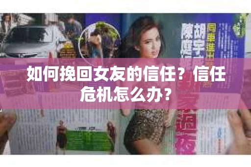 如何挽回女友的信任？信任危机怎么办？
