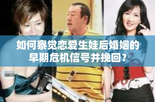 如何察觉恋爱生娃后婚姻的早期危机信号并挽回？