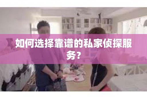 如何选择靠谱的私家侦探服务？
