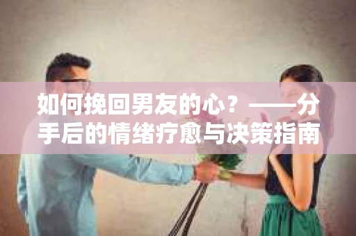 如何挽回男友的心？——分手后的情绪疗愈与决策指南