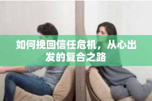 如何挽回信任危机，从心出发的复合之路