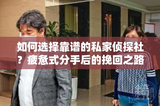 如何选择靠谱的私家侦探社？疲惫式分手后的挽回之路怎么办？