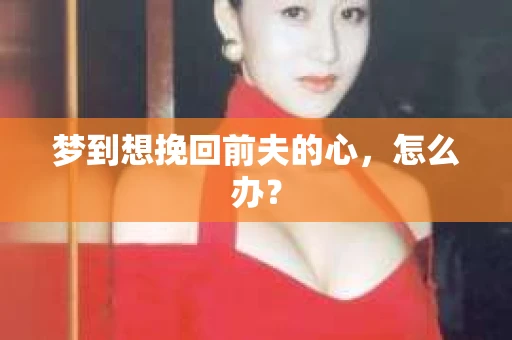 梦到想挽回前夫的心，怎么办？