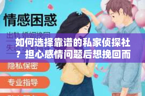 如何选择靠谱的私家侦探社？担心感情问题后想挽回而遭遇江苏女友提分手怎么办？