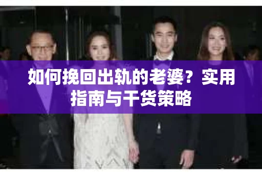 如何挽回出轨的老婆？实用指南与干货策略
