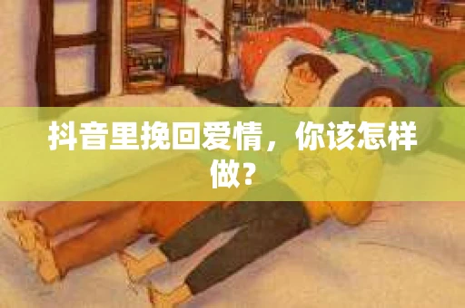 抖音里挽回爱情，你该怎样做？