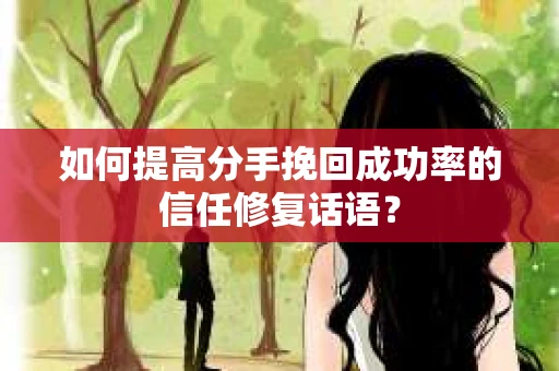 如何提高分手挽回成功率的信任修复话语？