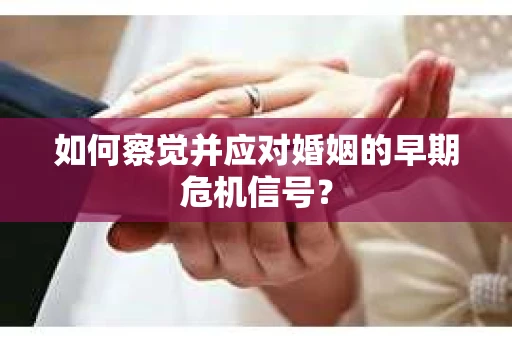 如何察觉并应对婚姻的早期危机信号？