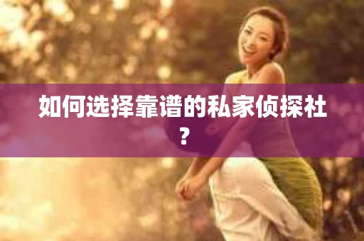 如何选择靠谱的私家侦探社？
