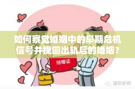 如何察觉婚姻中的早期危机信号并挽回出轨后的婚姻? 如何察觉婚姻中的早期危机信号并挽回出轨后的婚姻?