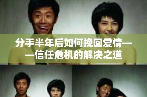 分手半年后如何挽回爱情——信任危机的解决之道