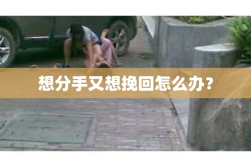 想分手又想挽回怎么办？