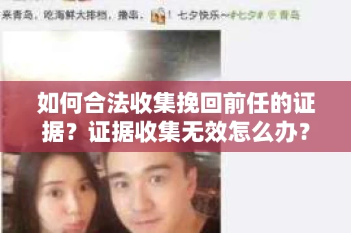 如何合法收集挽回前任的证据？证据收集无效怎么办？