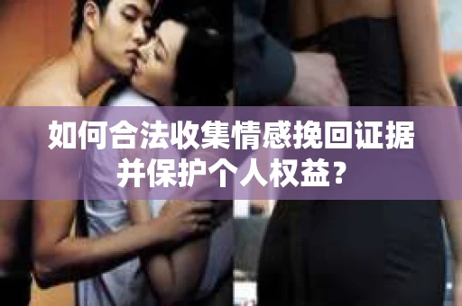 如何合法收集情感挽回证据并保护个人权益？