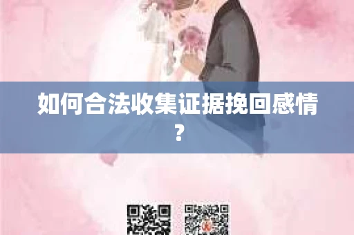 如何合法收集证据挽回感情？