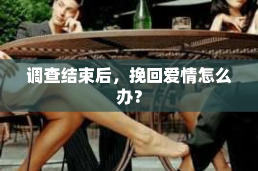 调查结束后，挽回爱情怎么办？