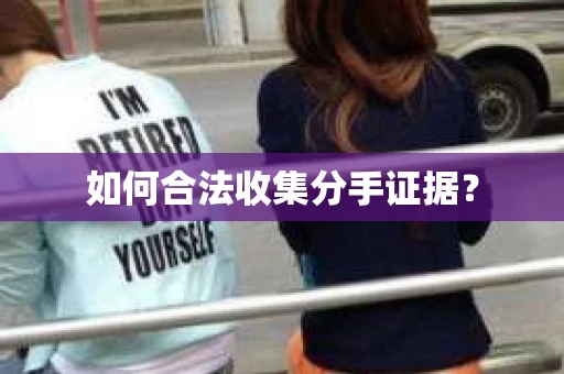 如何合法收集分手证据？