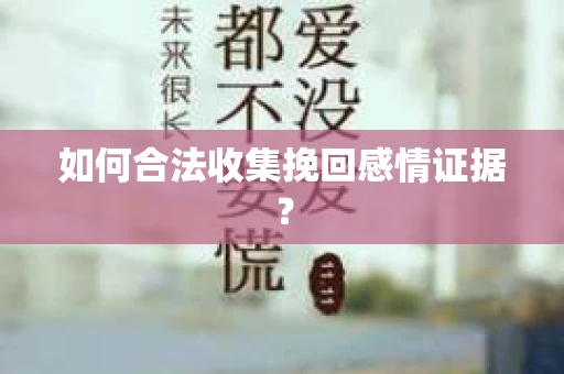 如何合法收集挽回感情证据？
