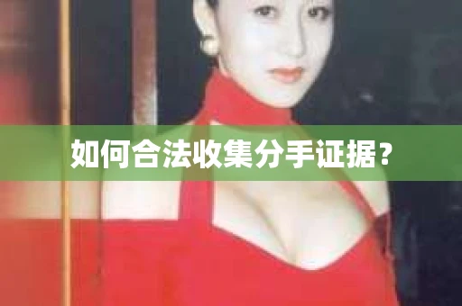如何合法收集分手证据？