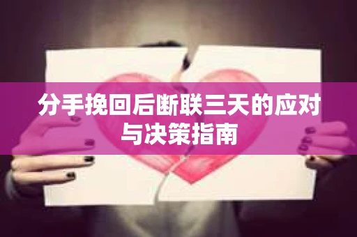 分手挽回后断联三天的应对与决策指南
